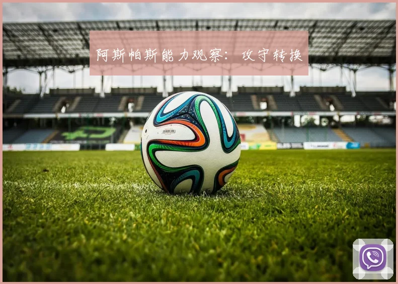 阿斯帕斯能力观察:攻守转换