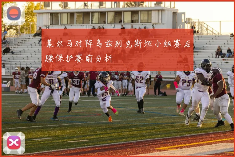 莱尔马对阵乌兹别克斯坦小组赛后腰保护赛前分析