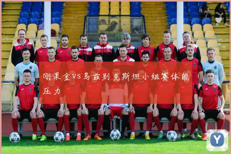 刚果金vs乌兹别克斯坦小组赛体能压力