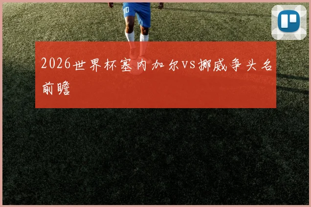 2026世界杯塞内加尔vs挪威争头名前瞻