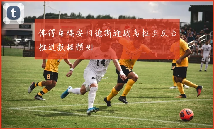 佛得角瑞安门德斯迎战乌拉圭反击推进数据预测