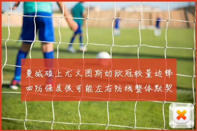 曼城碰上尤文图斯的欧冠较量边锋回防强度很可能左右防线整体默契