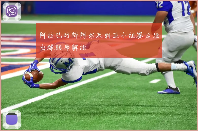 阿拉巴对阵阿尔及利亚小组赛后场出球赔率解读