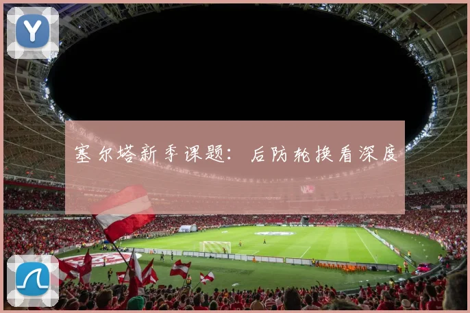 塞尔塔新季课题：后防轮换看深度
