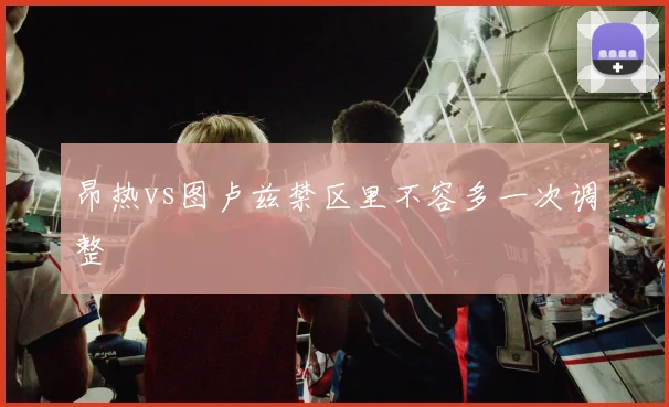 昂热vs图卢兹禁区里不容多一次调整